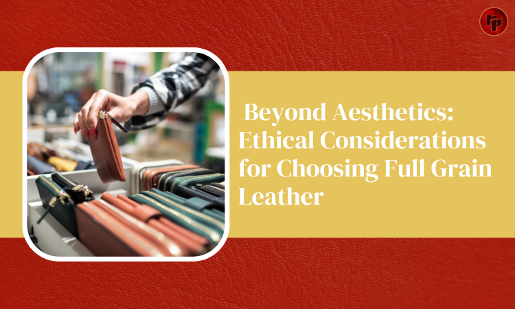 Ethical Considerations for Choosing Full Grain Leather