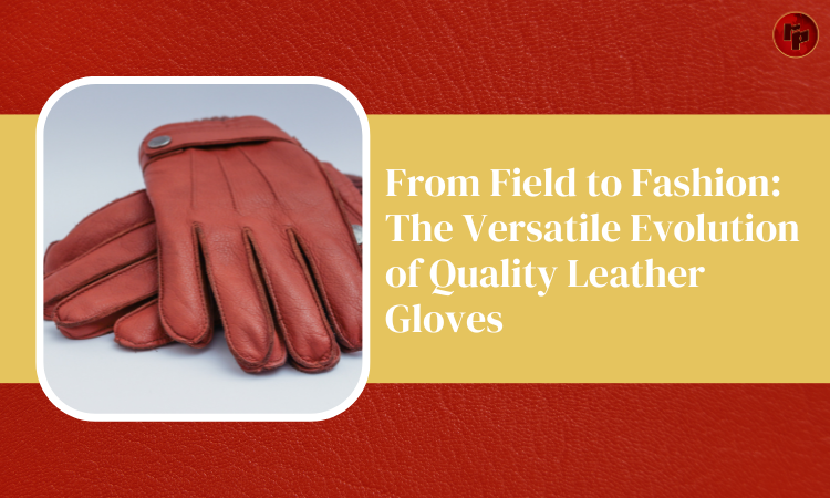 The Versatile Evolution of Quality Leather Gloves