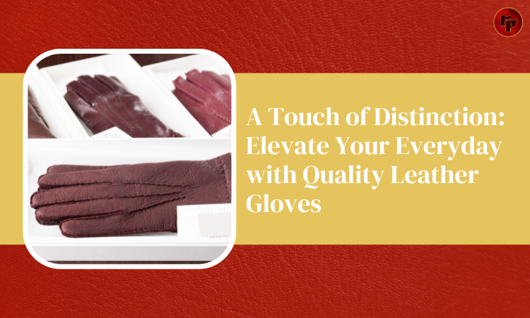 Elevate Your Everyday with Quality Leather Gloves